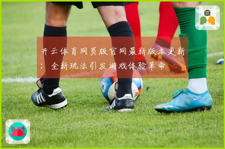 开云体育网页版官网最新版本更新：全新玩法引发游戏体验革命