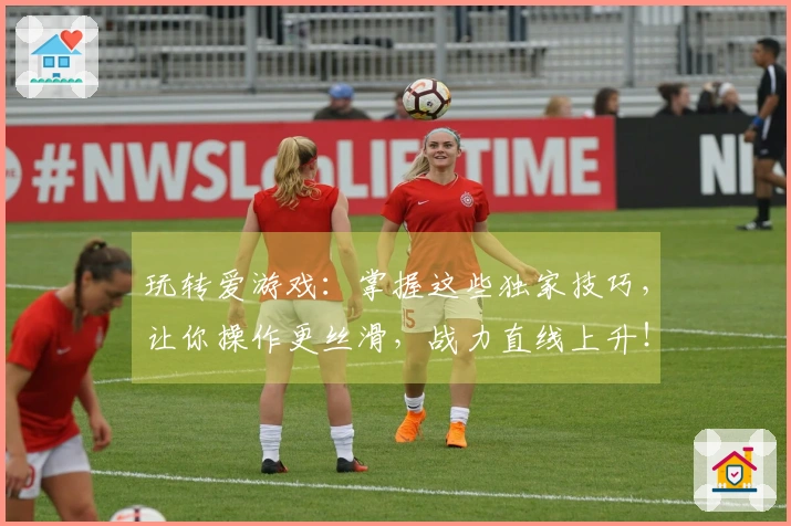 玩转爱游戏：掌握这些独家技巧，让你操作更丝滑，战力直线上升！