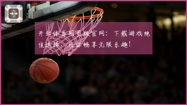 开云体育网页版官网:下载游戏绝佳选择,让你畅享无限乐趣!
