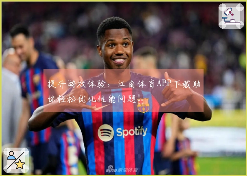 提升游戏体验，江南体育APP下载助你轻松优化性能问题！