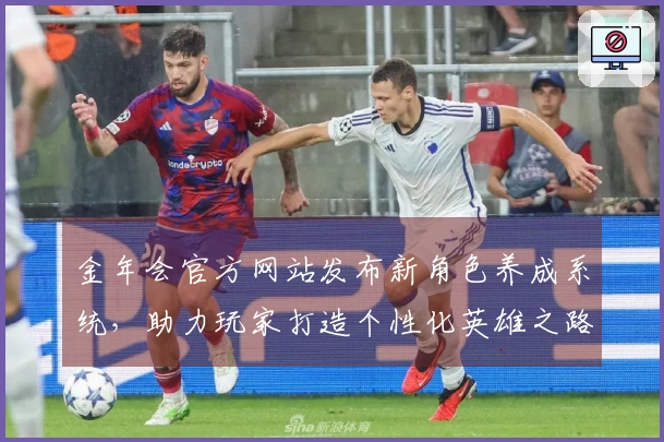 金年会官方网站发布新角色养成系统，助力玩家打造个性化英雄之路