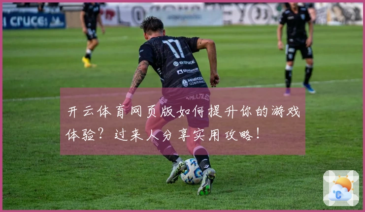 开云体育网页版如何提升你的游戏体验？过来人分享实用攻略！