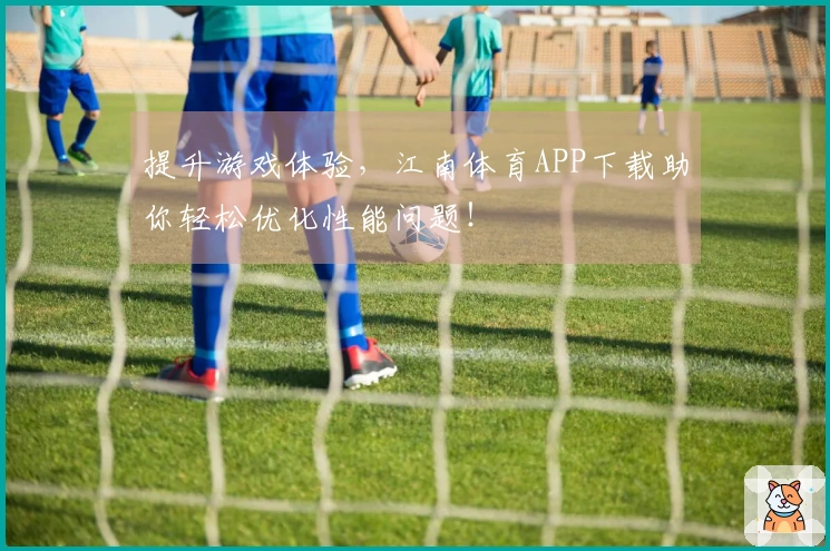 提升游戏体验，江南体育APP下载助你轻松优化性能问题！