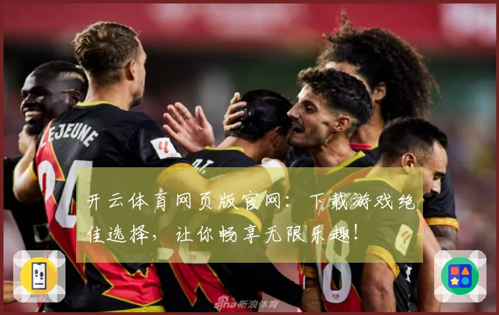 开云体育网页版官网：下载游戏绝佳选择，让你畅享无限乐趣！
