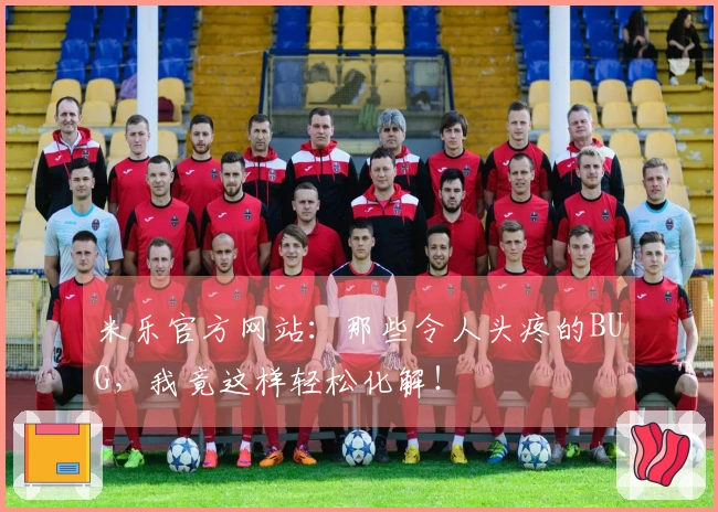 米乐官方网站：那些令人头疼的BUG，我竟这样轻松化解！