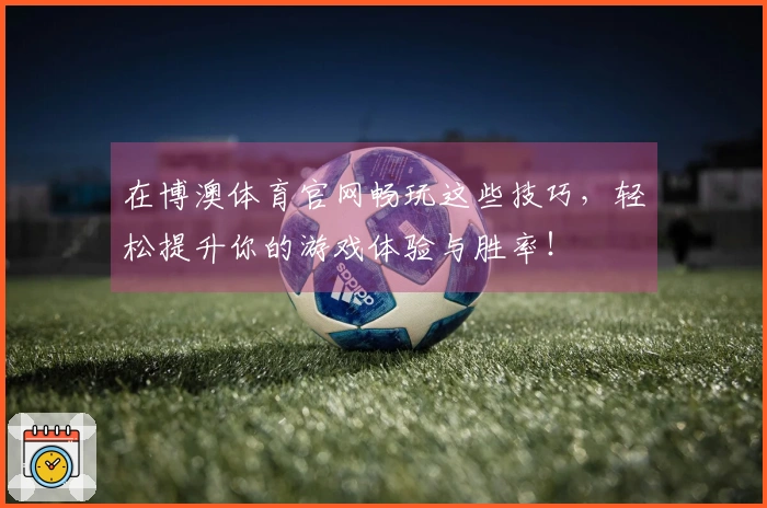 在博澳体育官网畅玩这些技巧，轻松提升你的游戏体验与胜率！